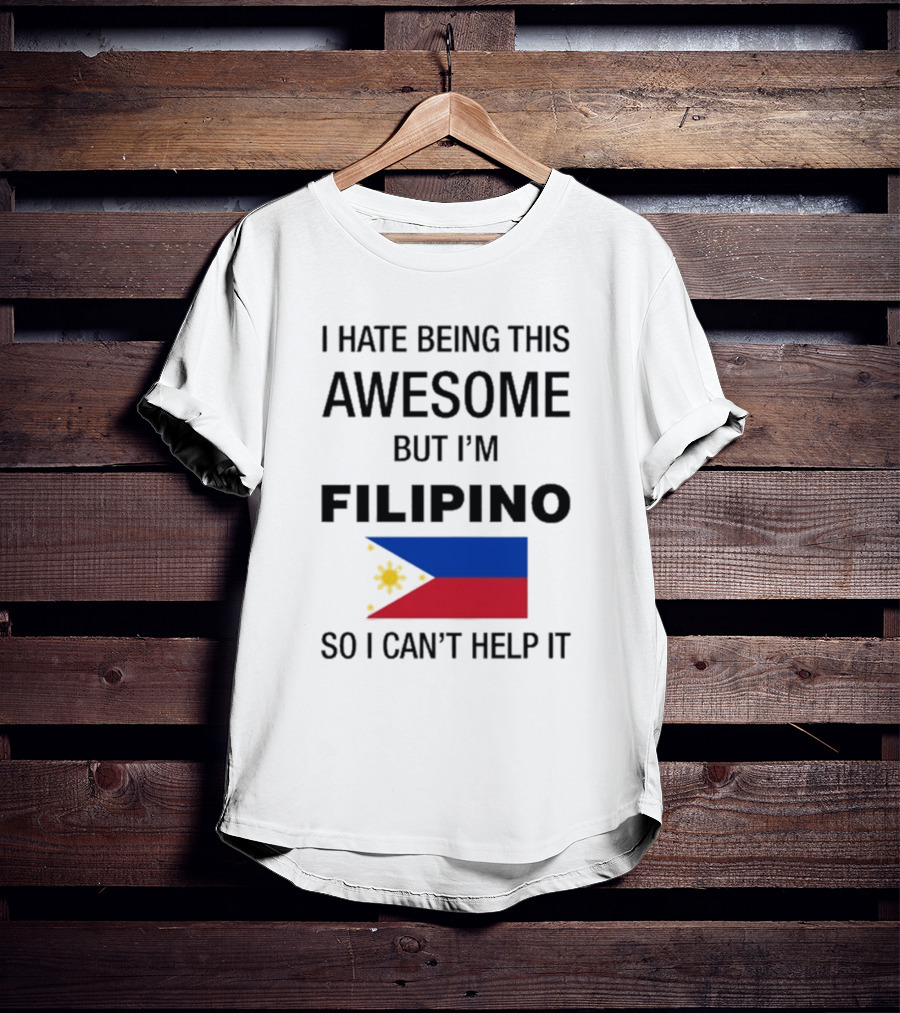 I Hate Being This Awesome But I’m Filipino Filipino Flag So I Can’t Help It T-Shirt