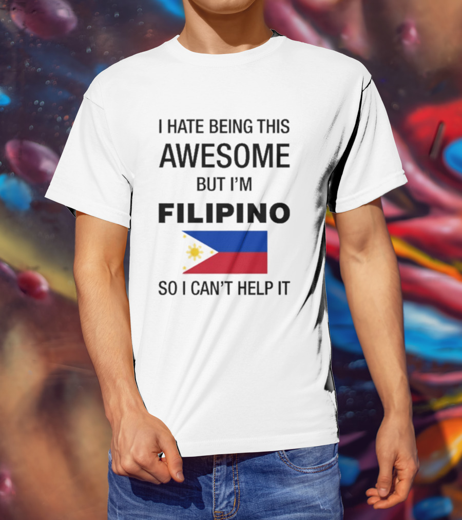 I Hate Being This Awesome But I’m Filipino Filipino Flag So I Can’t Help It T-Shirt