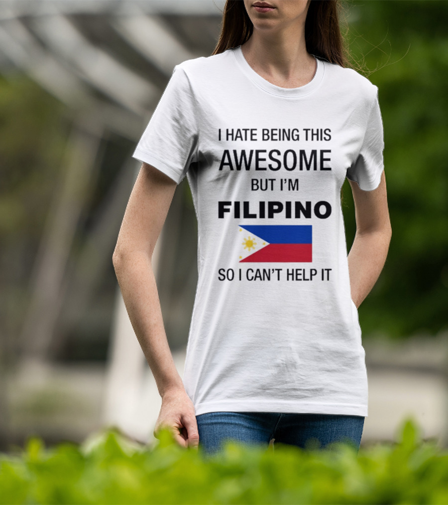 I Hate Being This Awesome But I’m Filipino Filipino Flag So I Can’t Help It T-Shirt