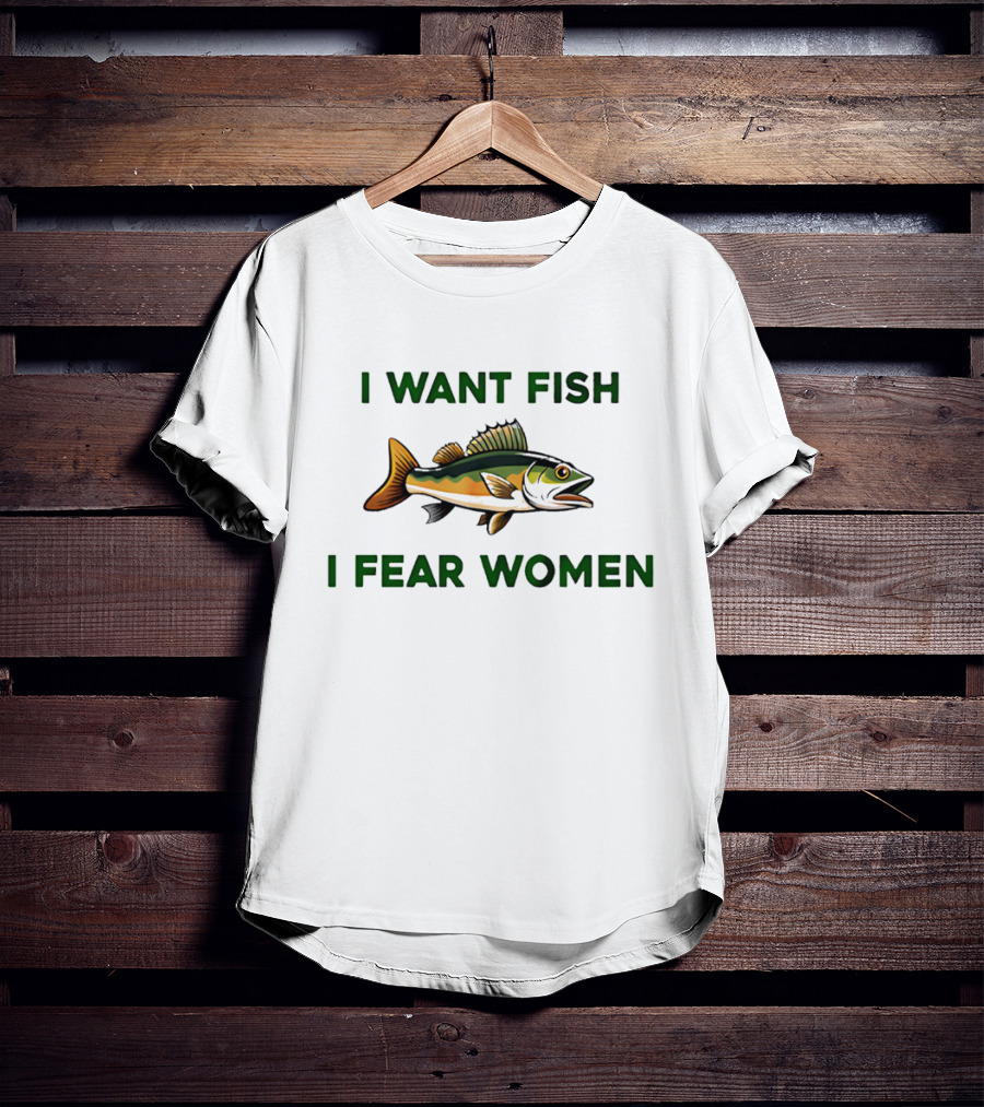I Want Fish I Fear Women Fishing Humor T-Shirt
