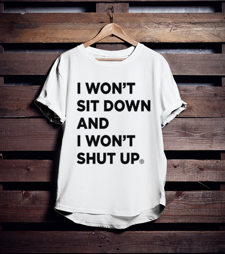 I Won't Sit Down And I Won't Shut Up Political Resistance Text T-Shirt