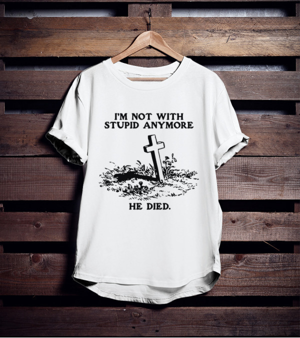 I'm Not With Stupid Anymore He Died Skull Skeleton Smoking Gesture T-Shirt