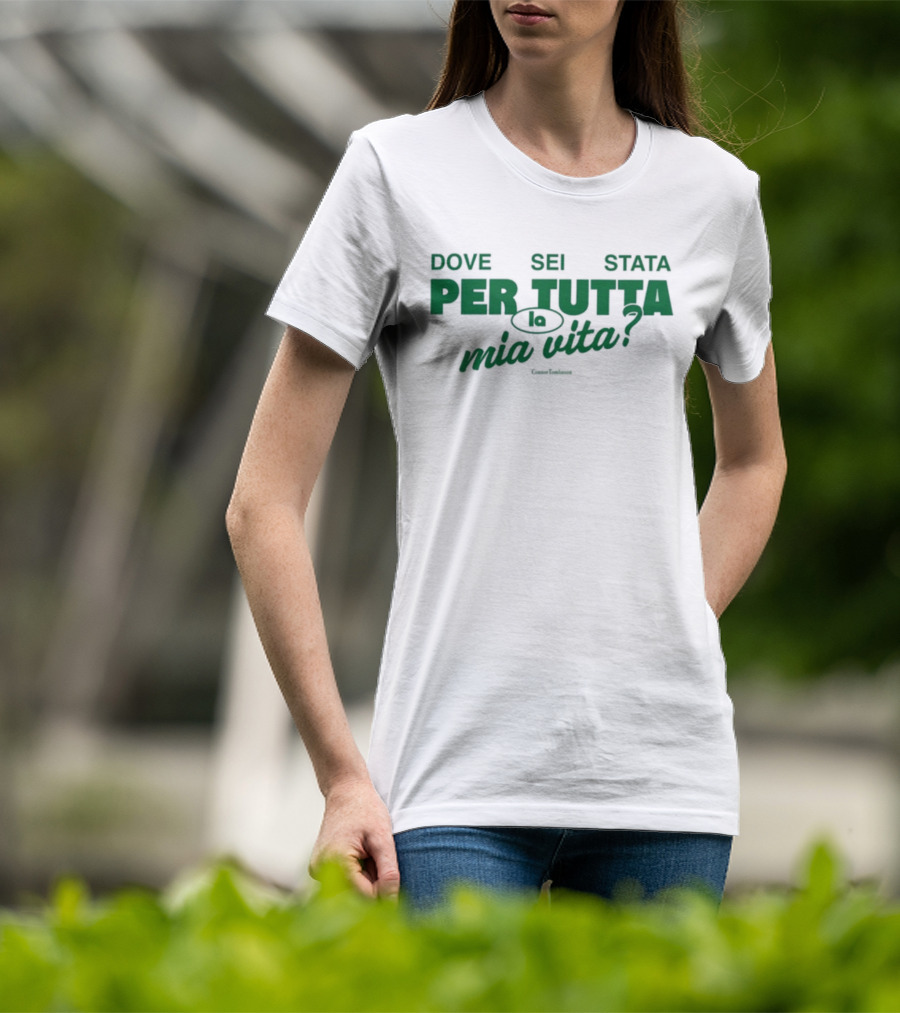 Dove Sei Stata Per Tutta La Mia Vita Scritta Italiana T-Shirt