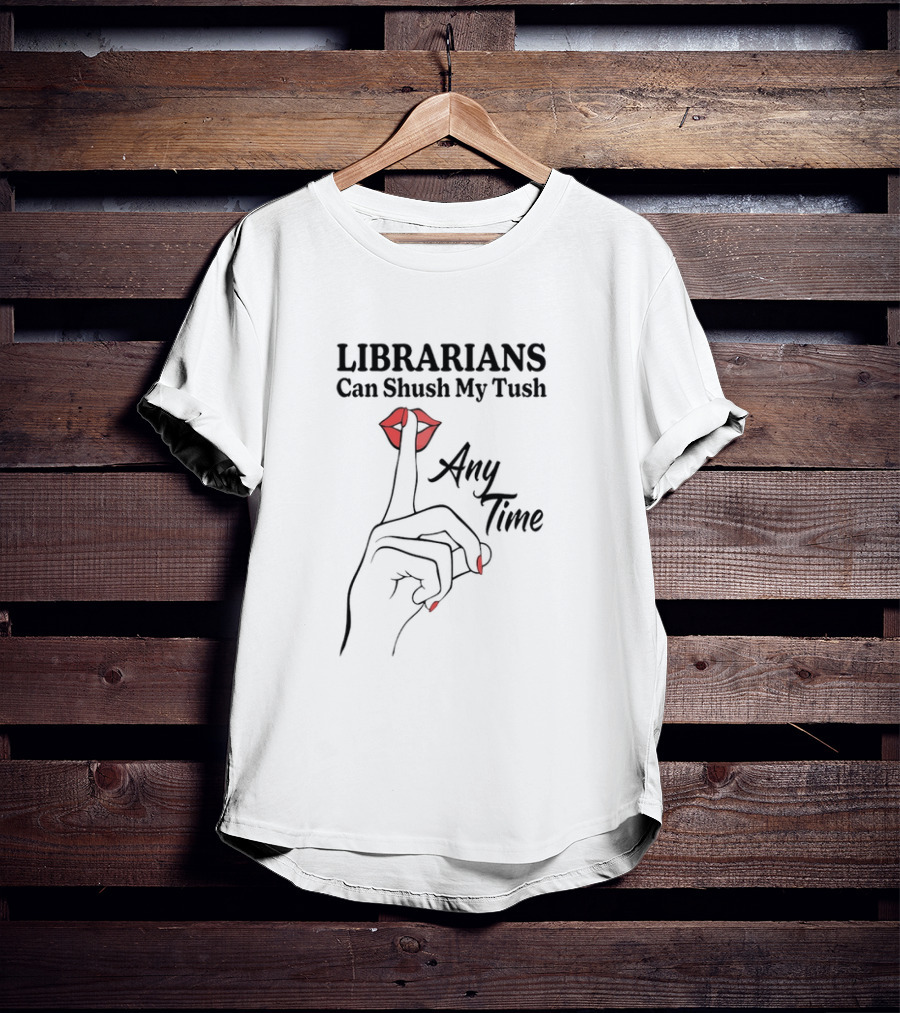 Librarians Can Shush My Tush Any Time Red Lips Hand Gesture T-Shirt