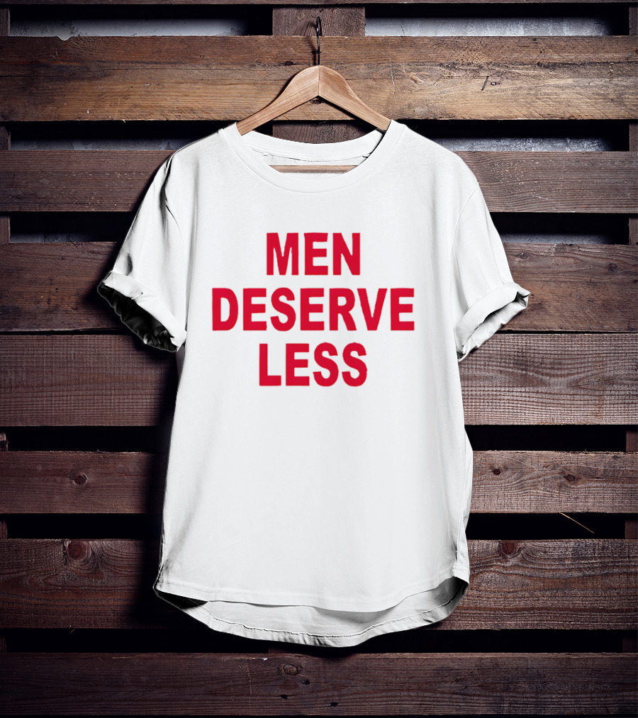 MEN DESERVE LESS T-Shirt