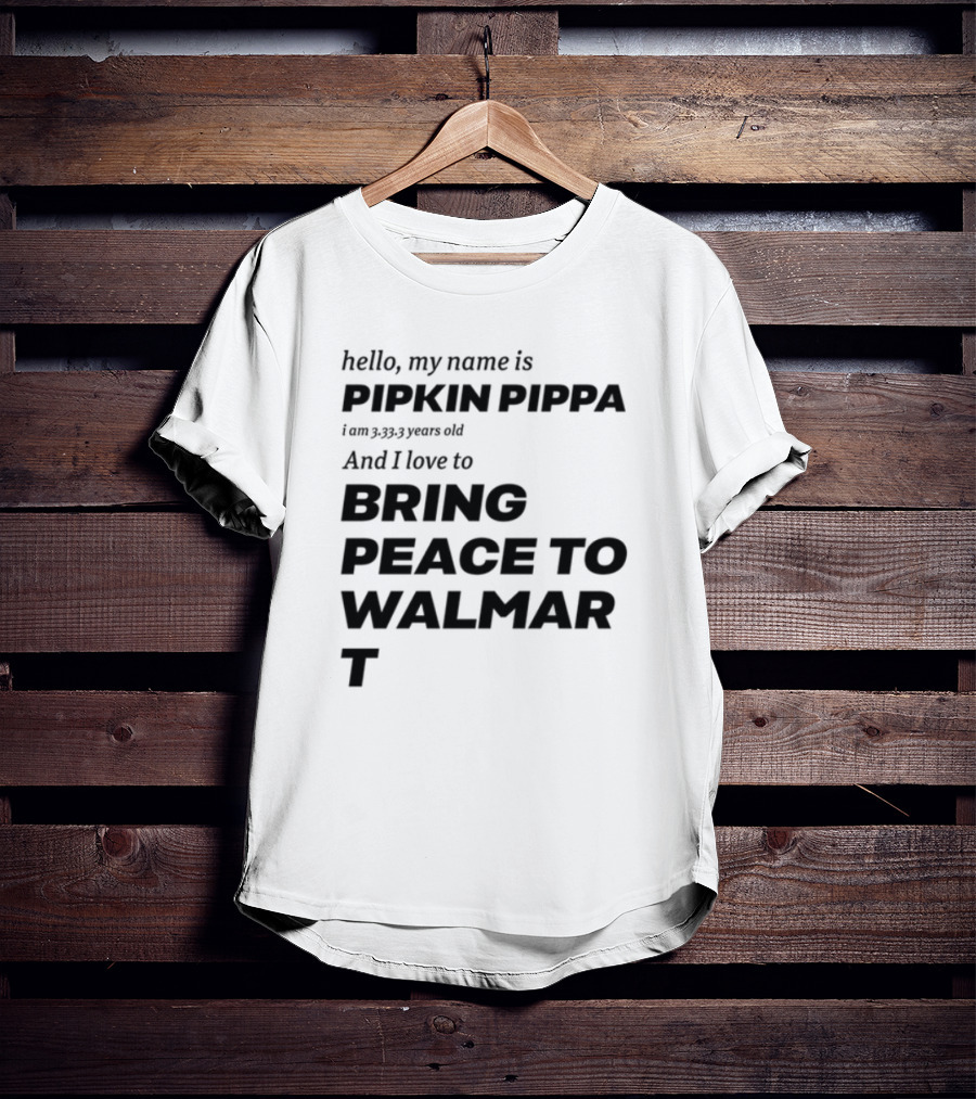 Mitchiemania Hello My Name Is Pipkin Pippa I Am 3333 Years Old I Love To Bring Peace To Walmart T-Shirt