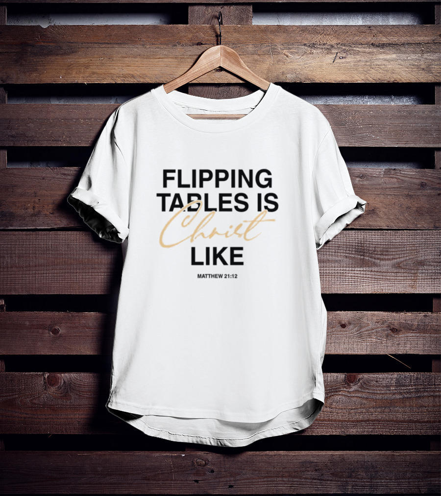 Flipping Tables Christ Like Based On Matthew 21:12 T-Shirt