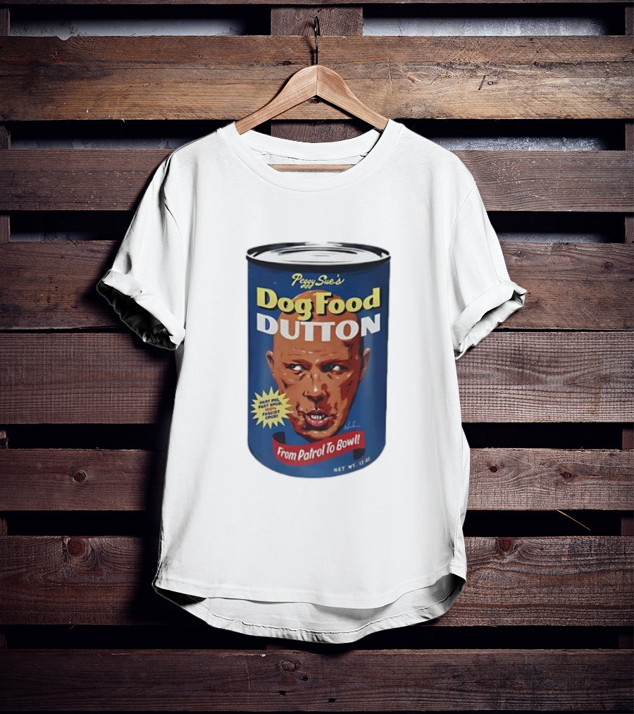 Peggy Sue's Dog Food Dutton From Patrol To Bowl Fast Poo Fast Food Fascist Cruel T-Shirt
