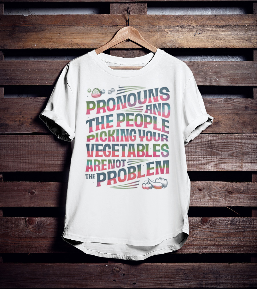PRONOUNS AND THE PEOPLE PICKING YOUR VEGETABLES ARE NOT THE PROBLEM T-Shirt