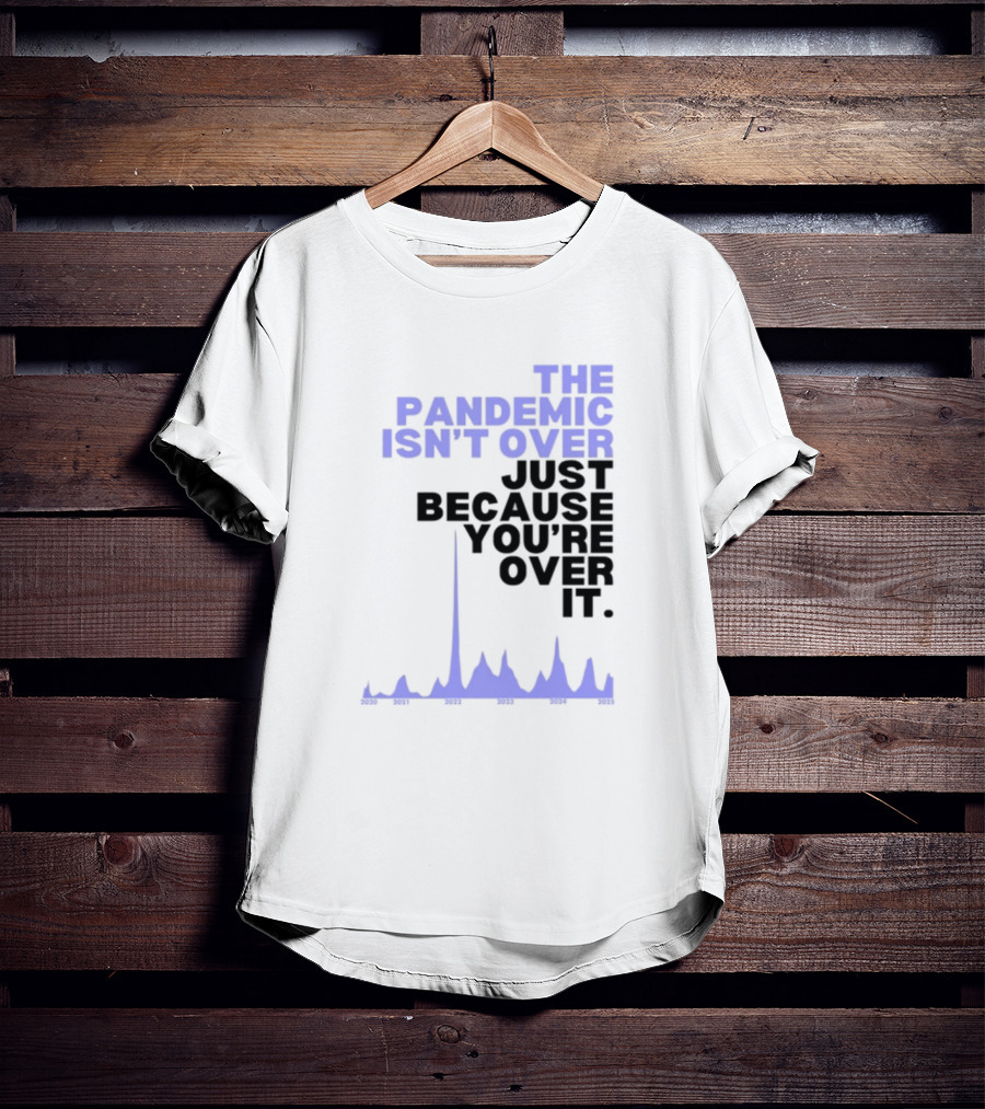 The Pandemic Isn't Over Just Because You're Over It Bold Statement Text With Graph Elements T-Shirt