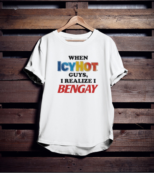 When Icy Hot Guys I Realize I Bengay T-Shirt
