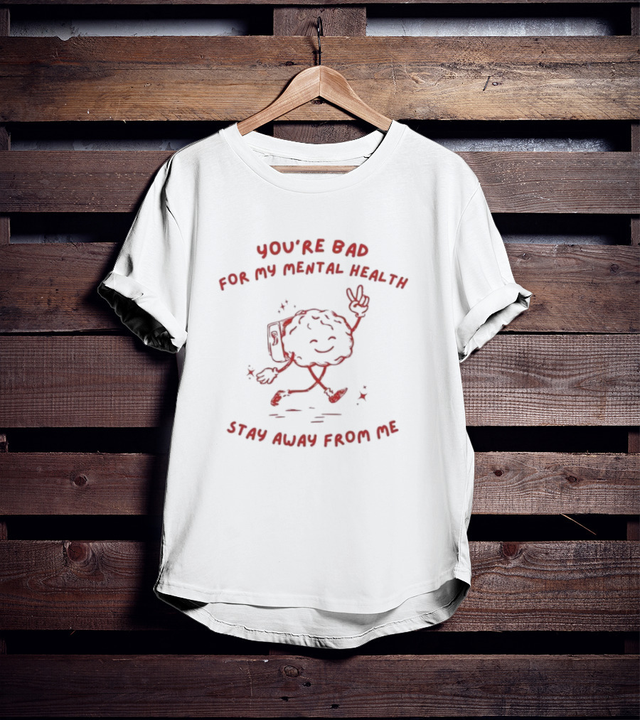 You're Bad For My Mental Health Stay Away From Me Brain Character T-Shirt