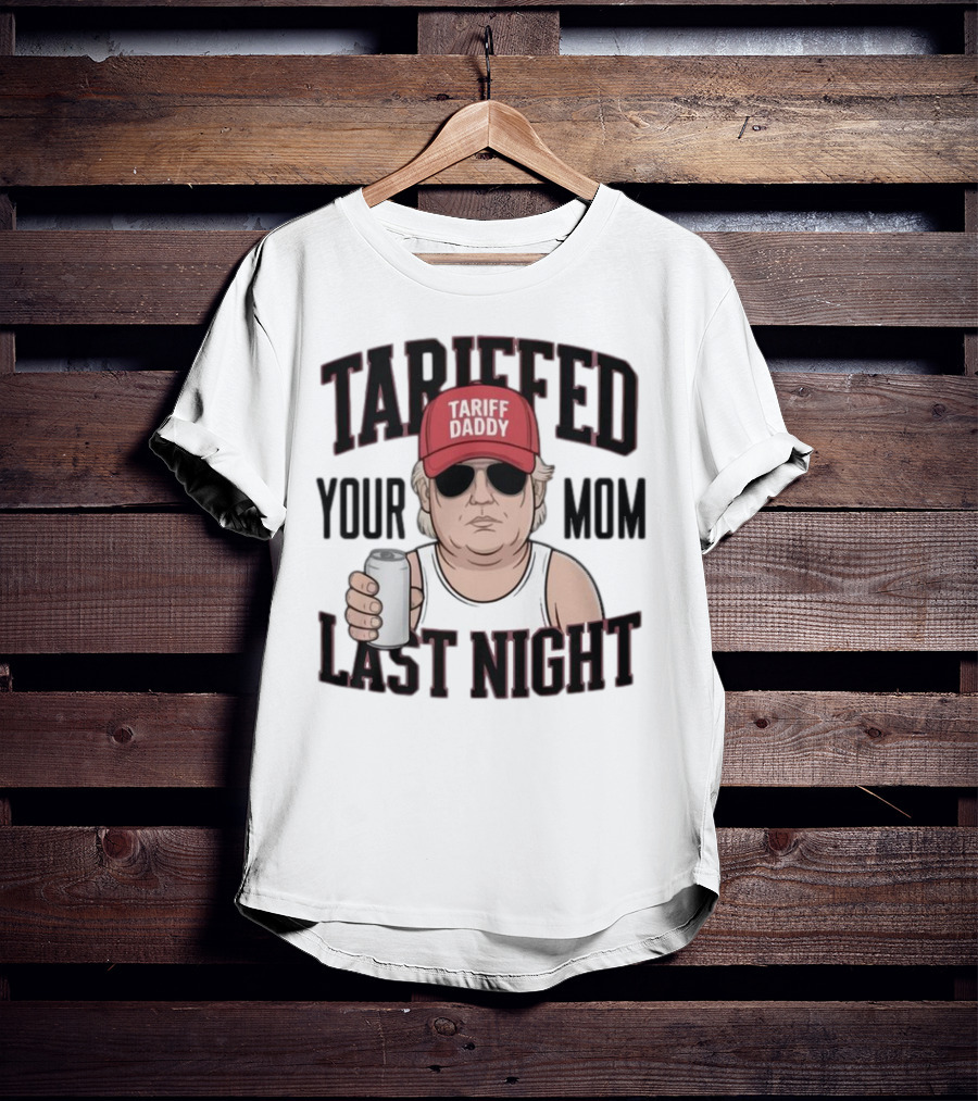 Tarriffed Your Mom Tariff Daddy Last Night T-Shirt