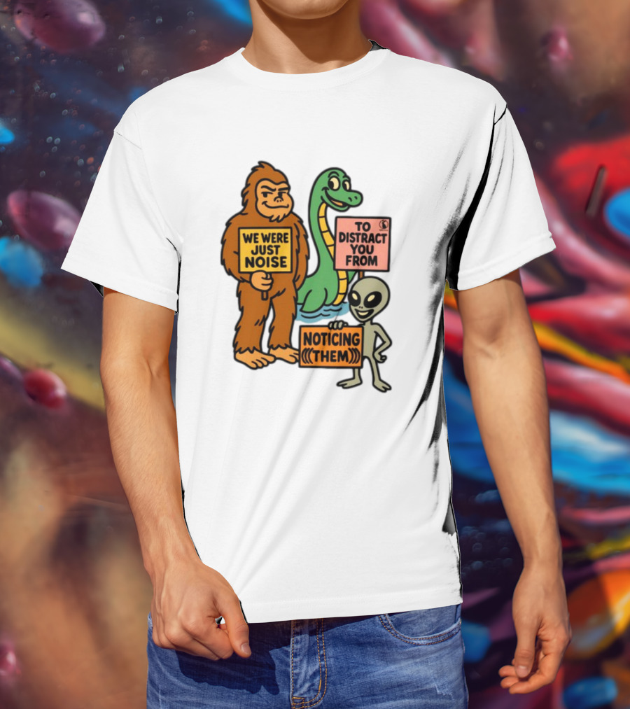 We Were Just Noise To Distract You From Noticing Them Cryptids Alien Signs T-Shirt
