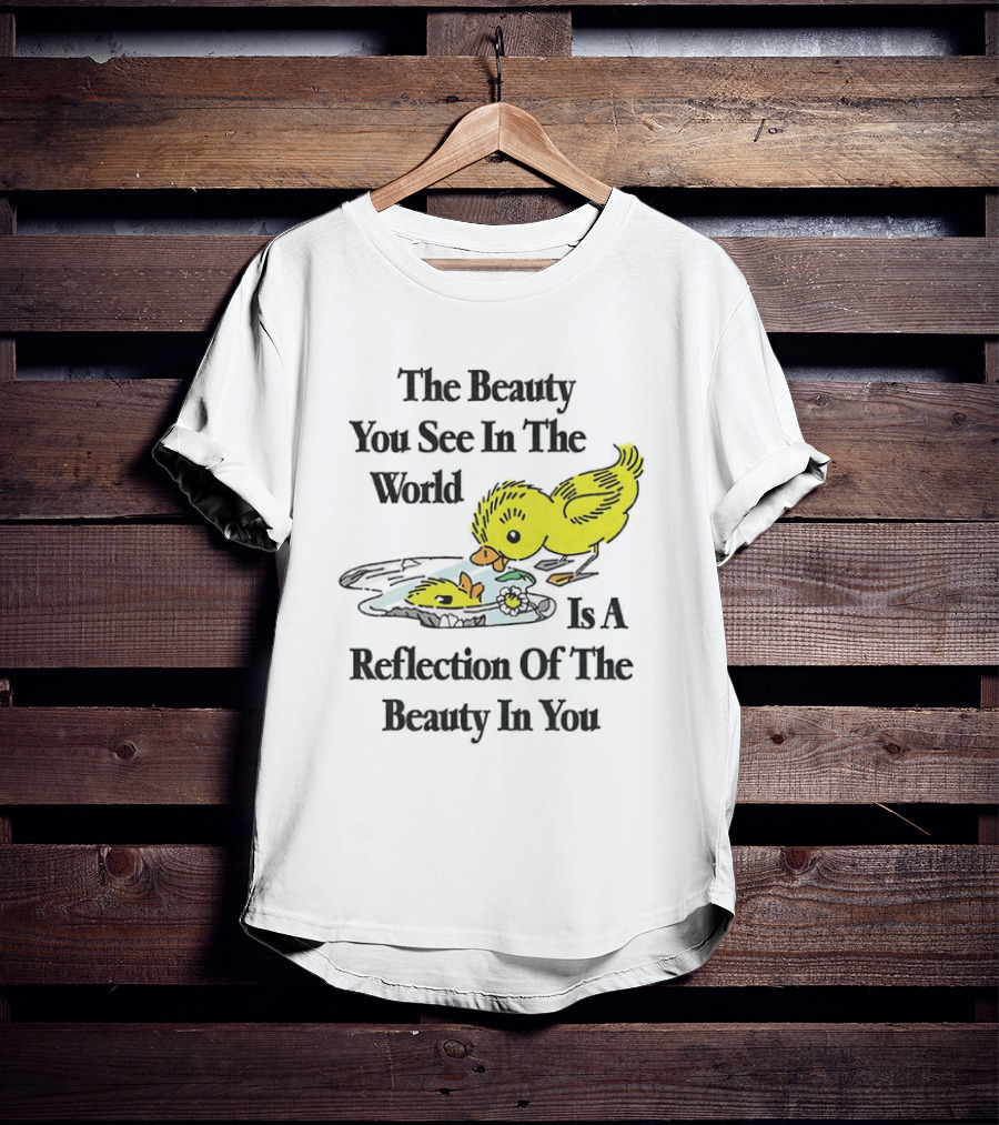 The You See In The World Is A Reflection Of The Beauty In You T-Shirt