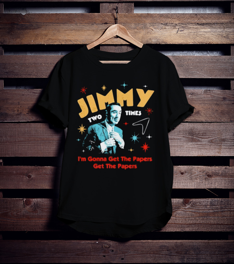 Jimmy Two Times I'm Gonna Get The Papers Get The Papers T-Shirt