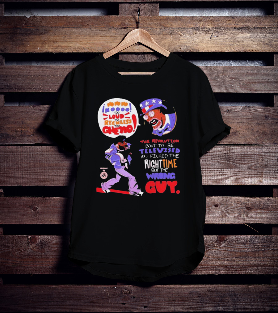 Too Loud Too Reckless Too Ghetto The Revolution Bout To Be Televised Right Time Wrong Guy T-Shirt