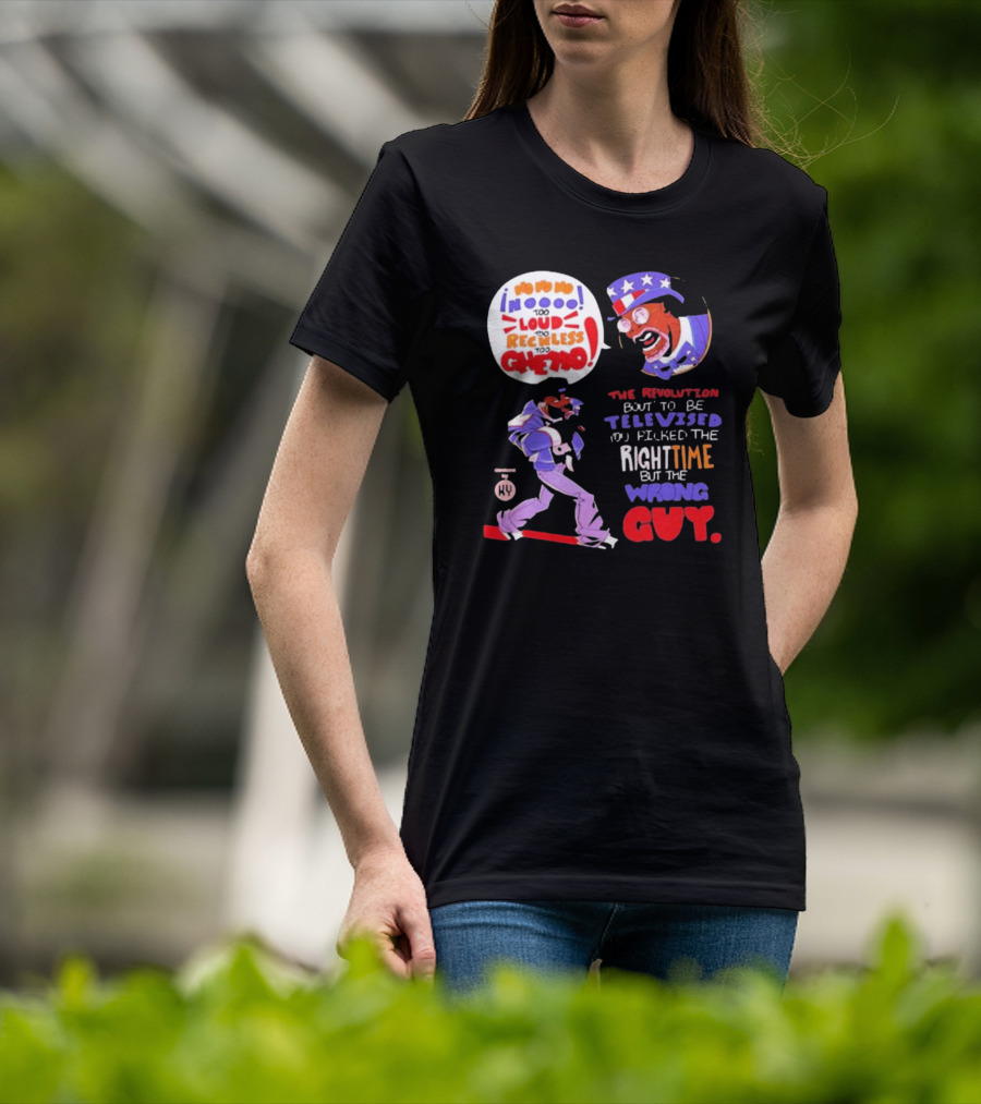 Too Loud Too Reckless Too Ghetto The Revolution Bout To Be Televised Right Time Wrong Guy T-Shirt