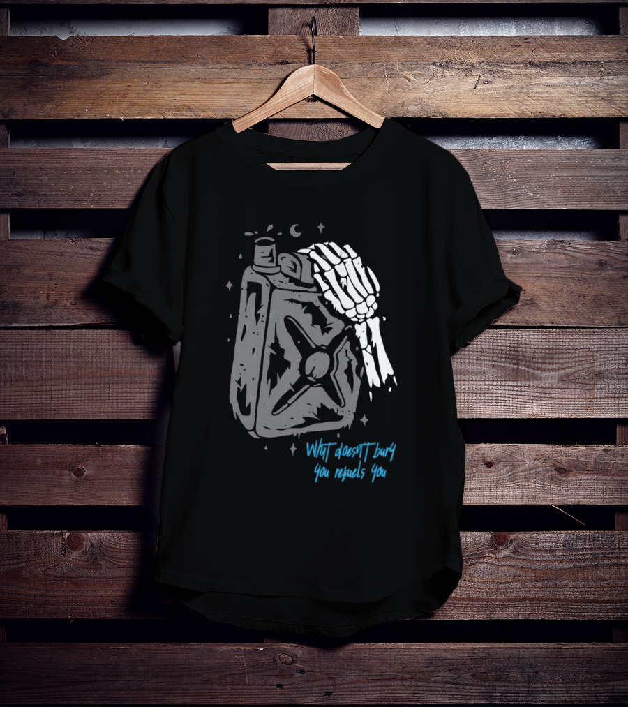 Lgndsupplyco Skeleton Hand Fuel The Fire What Doesn’t Burn You Empowers You T-Shirt