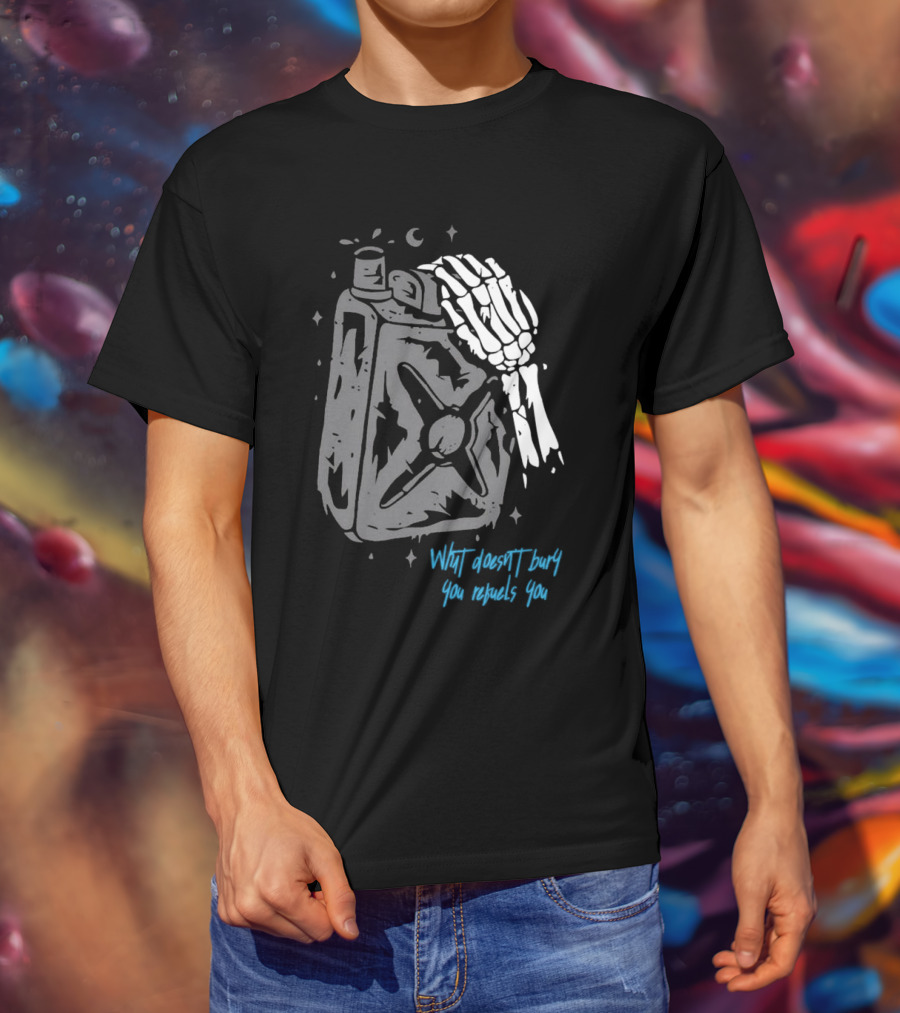 Lgndsupplyco Skeleton Hand Fuel The Fire What Doesn’t Burn You Empowers You T-Shirt