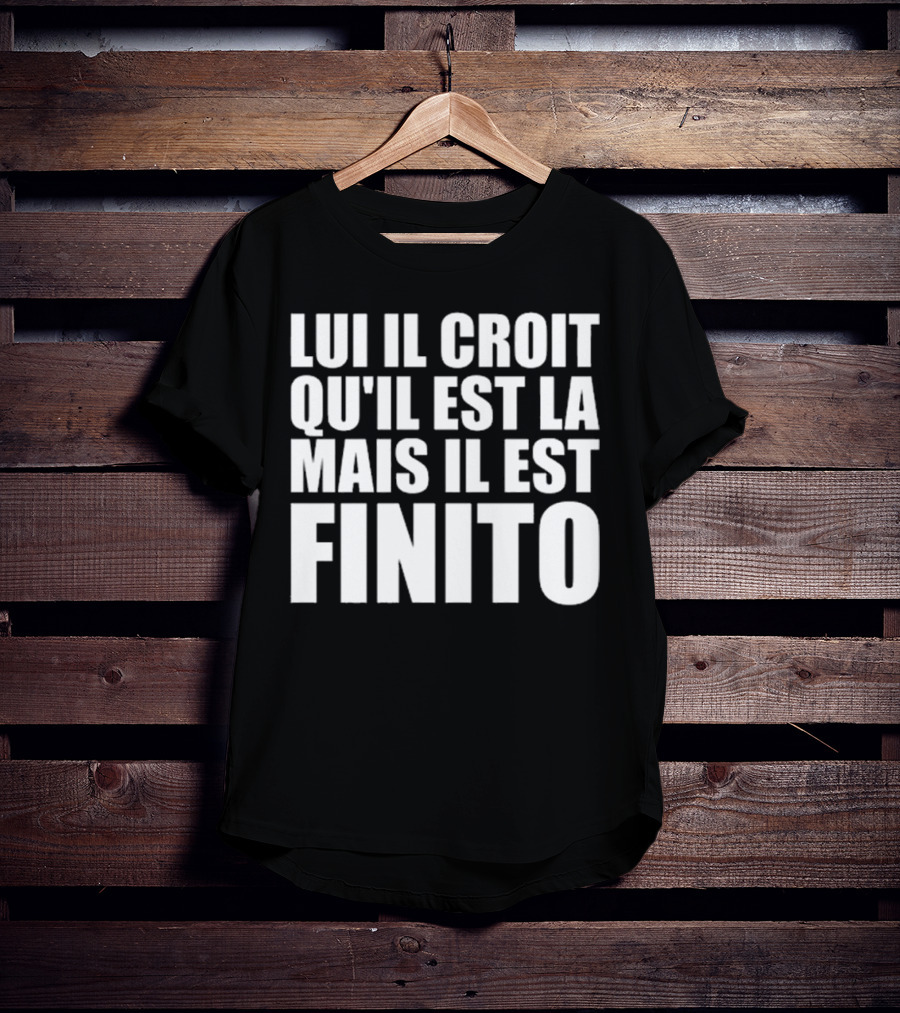 Lui Il Croit Qu’Il Est La Mais Il Est Finito Bold Statement Text T-Shirt