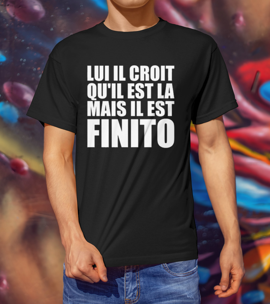 Lui Il Croit Qu’Il Est La Mais Il Est Finito Bold Statement Text T-Shirt
