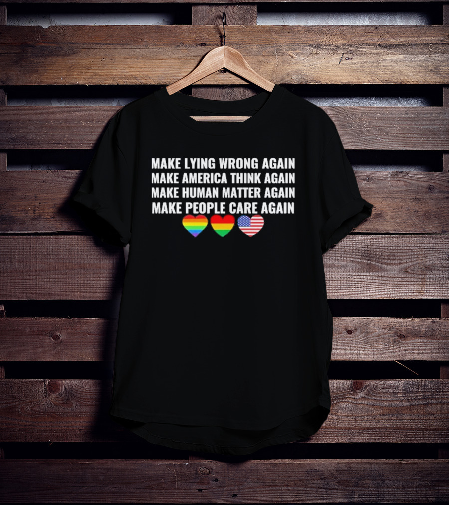Make Lying Wrong Again Make America Think Again Make Human Matter Again Make People Care Again Rainbow Heart Flag T-Shirt