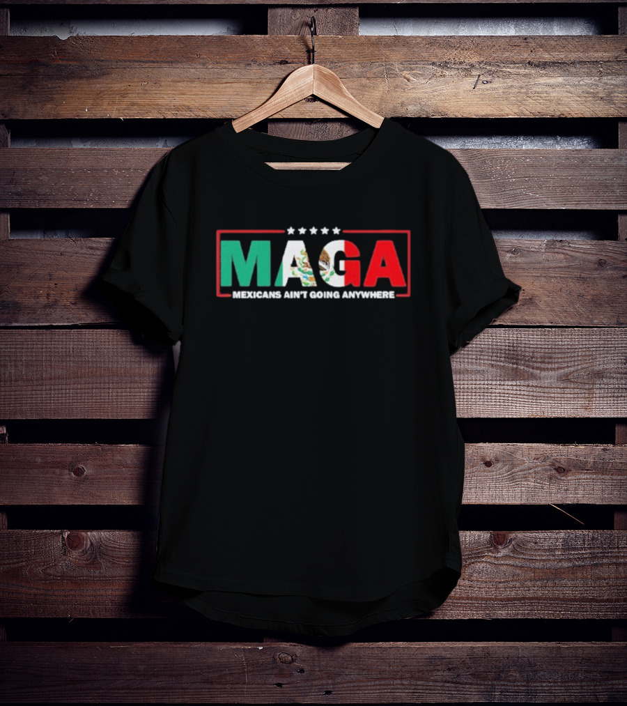 MAGA Mexicans Ain’t Going Anywhere Mexican Flag Colors T-Shirt