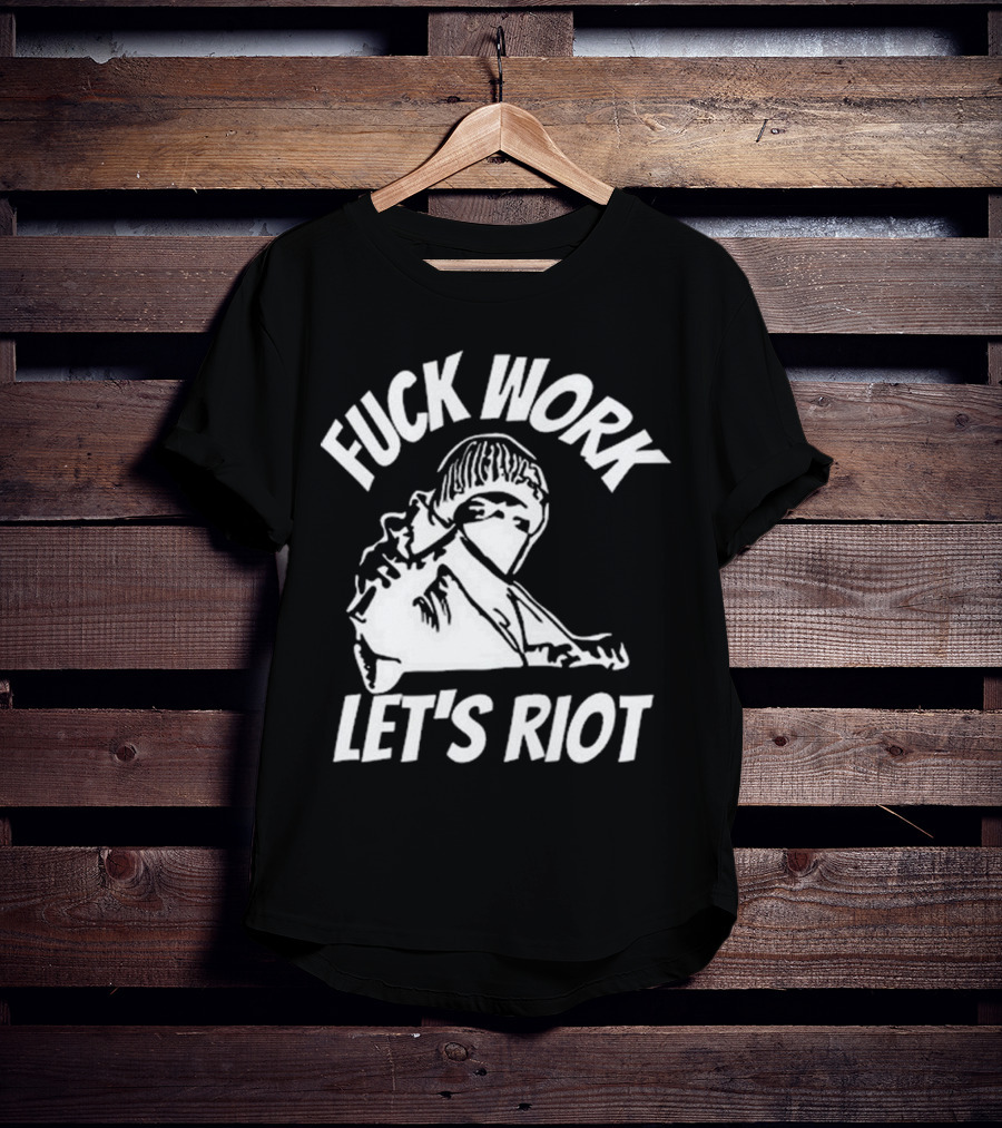 Fuck Work Let’s Riot Hooded Figure And Raised Fist T-Shirt