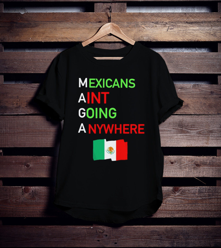 Mexicans Aint Going Anywhere Flag Mexico MAGA T-Shirt