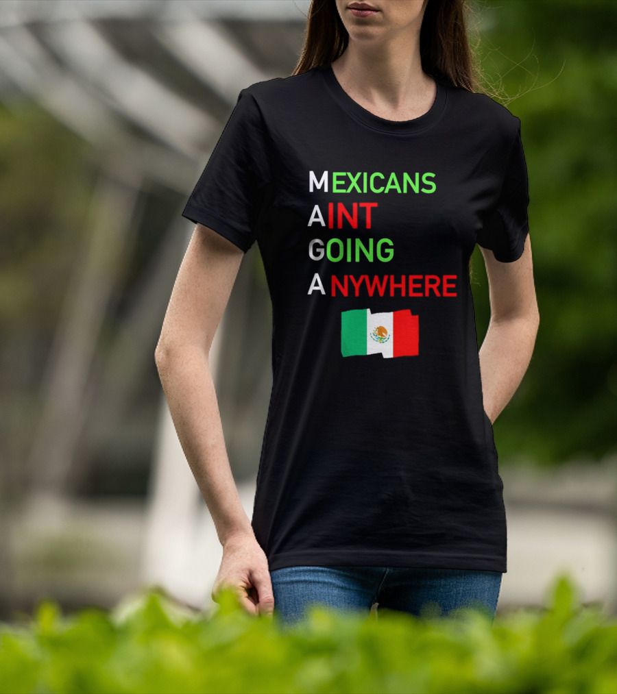 Mexicans Aint Going Anywhere Flag Mexico MAGA T-Shirt