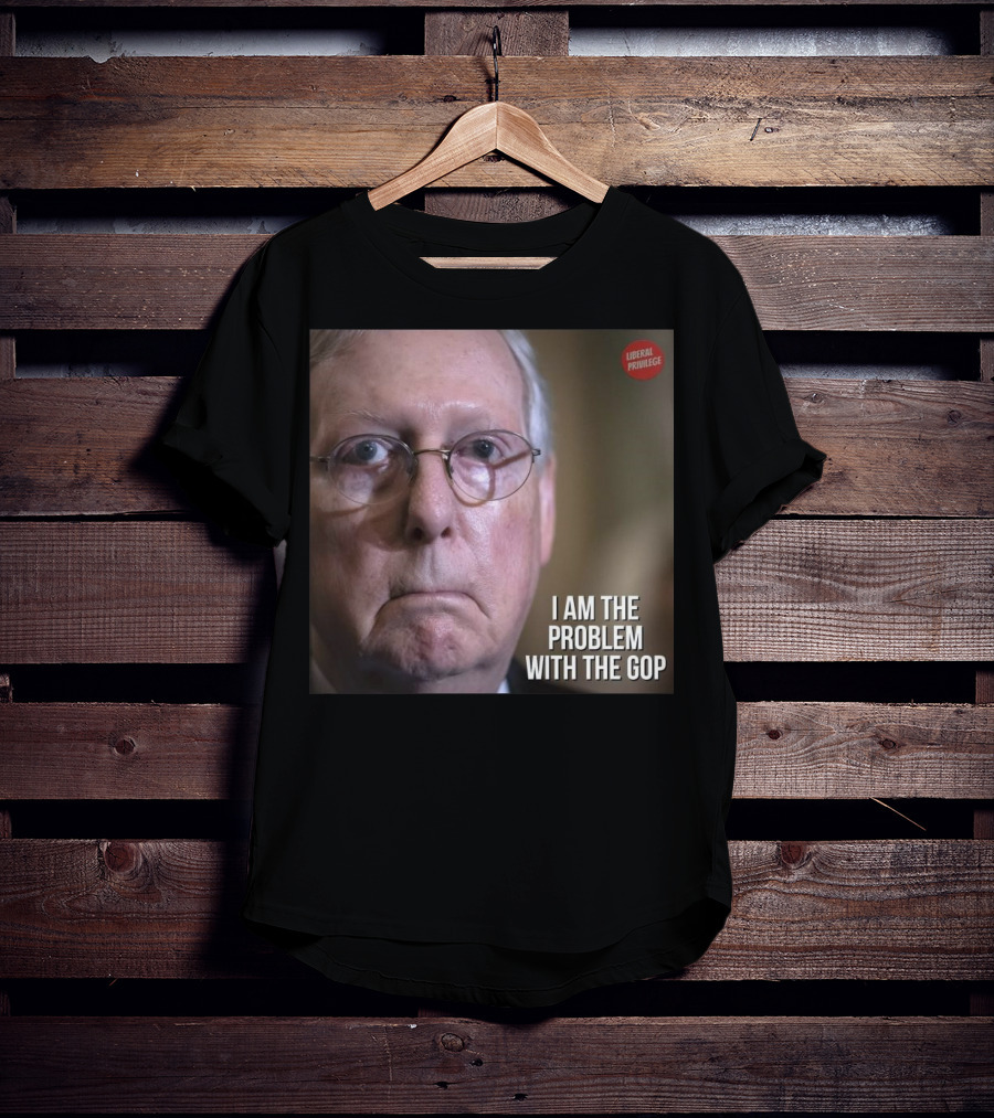 Mitch McConnell Liberal Privilege I Am The Problem With The GOP T-Shirt