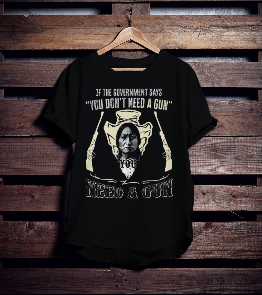 Native American If The Government Says You Don’t Need A Gun You Need A Gun Two Revolvers T-Shirt