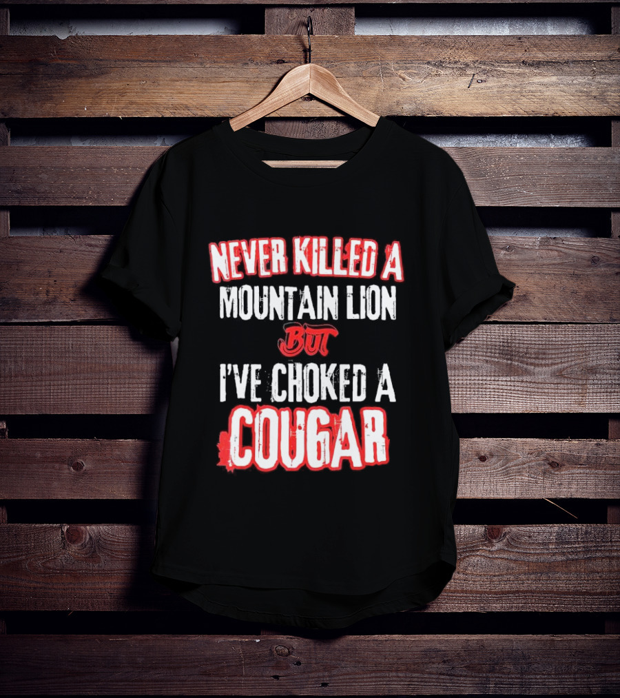 Never Killed A Mountain Lion But I've Choked A Cougar T-Shirt