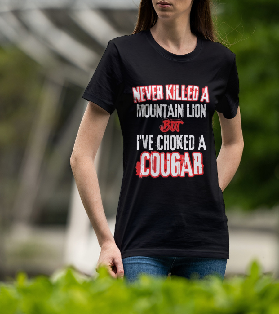 Never Killed A Mountain Lion But I've Choked A Cougar T-Shirt