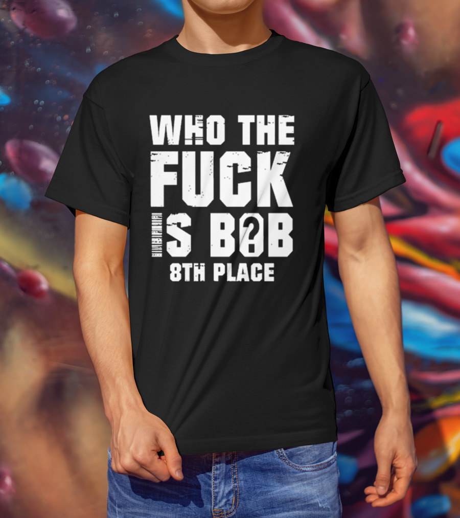 Nick Walker39 Who The Fuck Is Bob 8th Place T-Shirt