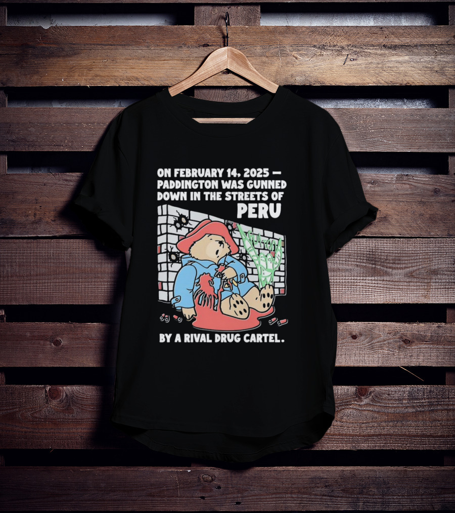 On February 14 2025 Paddington Was Gunned Down In The Streets Of Peru By A Rival Drug Cartel T-Shirt