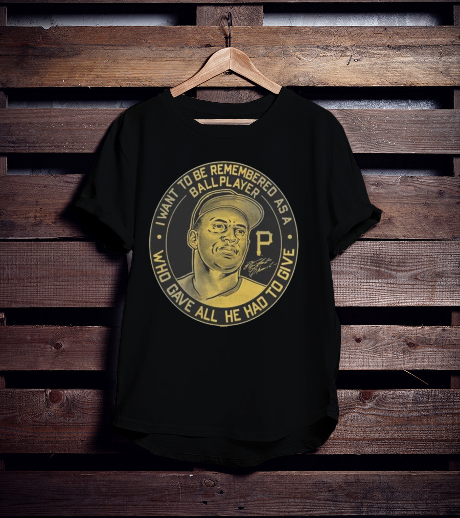 Pittsburgh Pirates Roberto Clemente I Want To Be Remembered As A Ball Player Who Gave All He Had To Give Signature T-Shirt