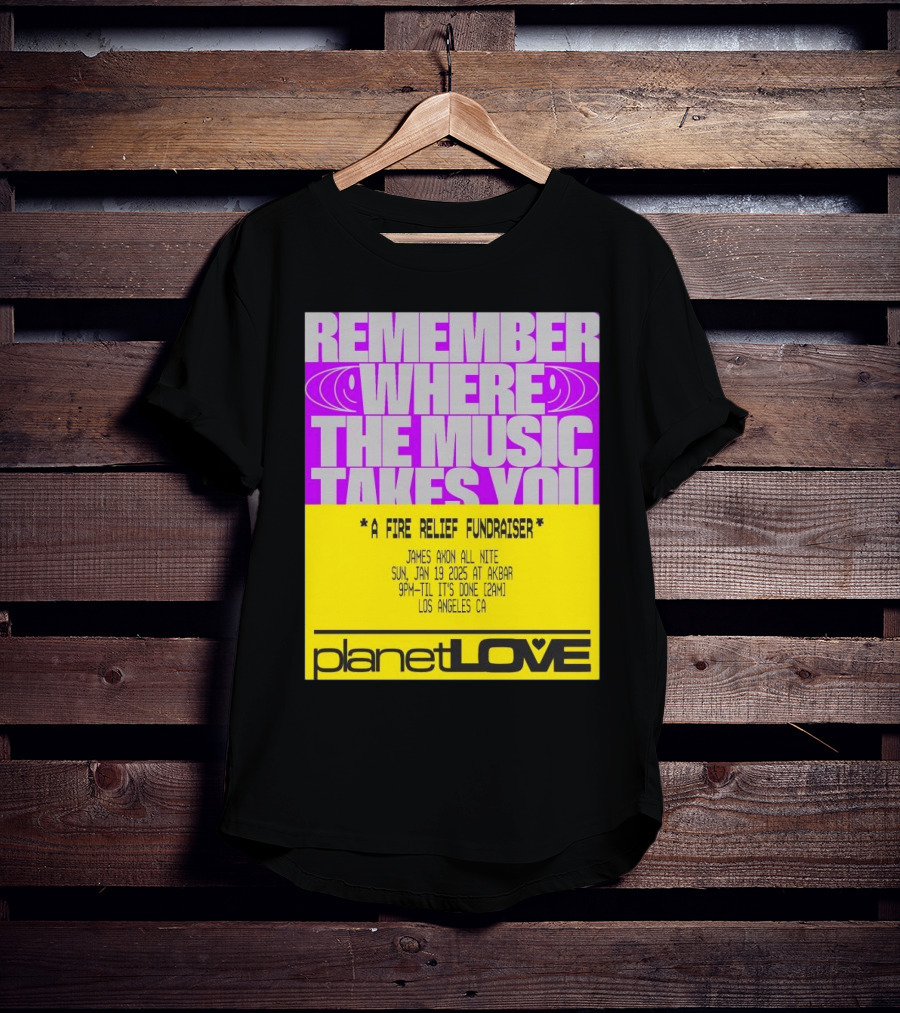 Planet Love Remember Where The Music Takes You Fire Relief Fundraiser Jan 19 2025 Akbar Los Angeles T-Shirt