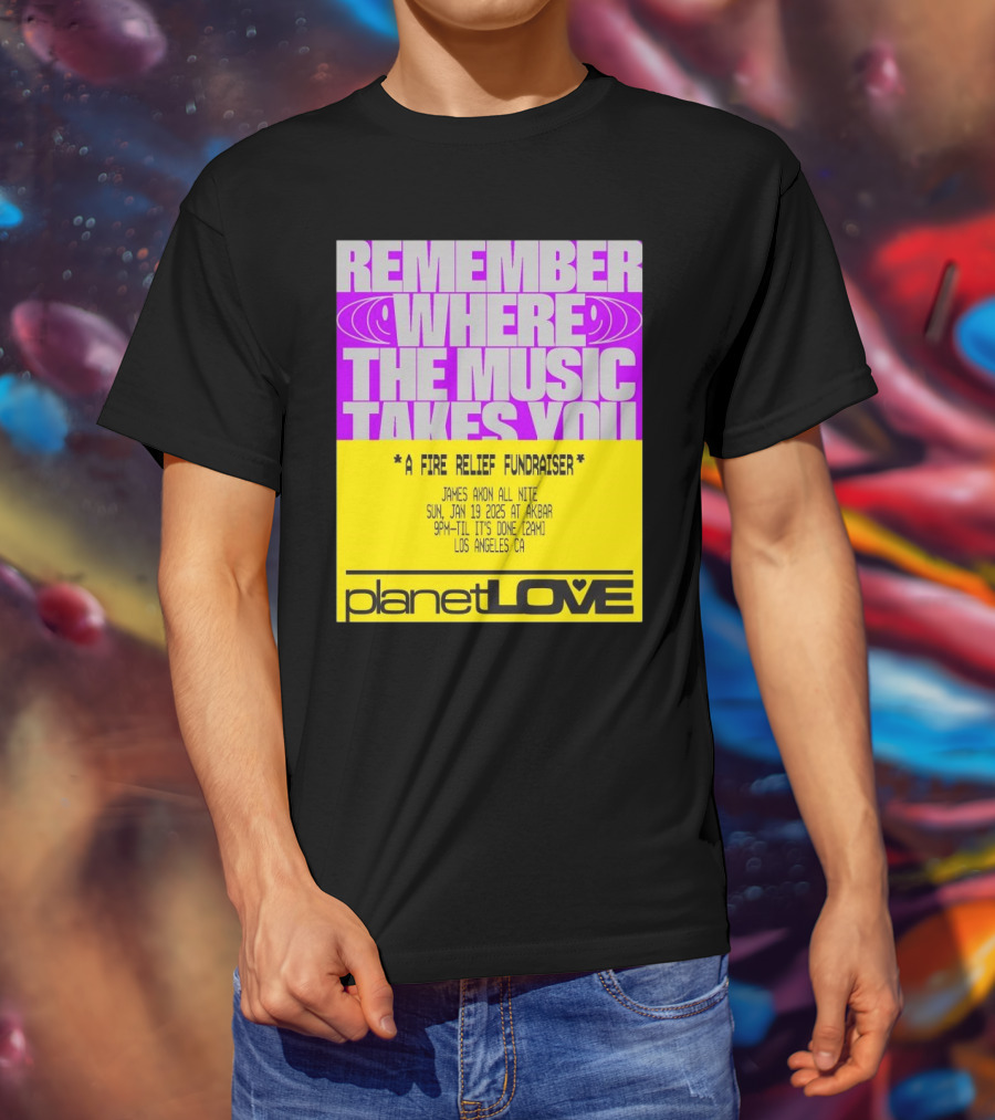 Planet Love Remember Where The Music Takes You Fire Relief Fundraiser Jan 19 2025 Akbar Los Angeles T-Shirt