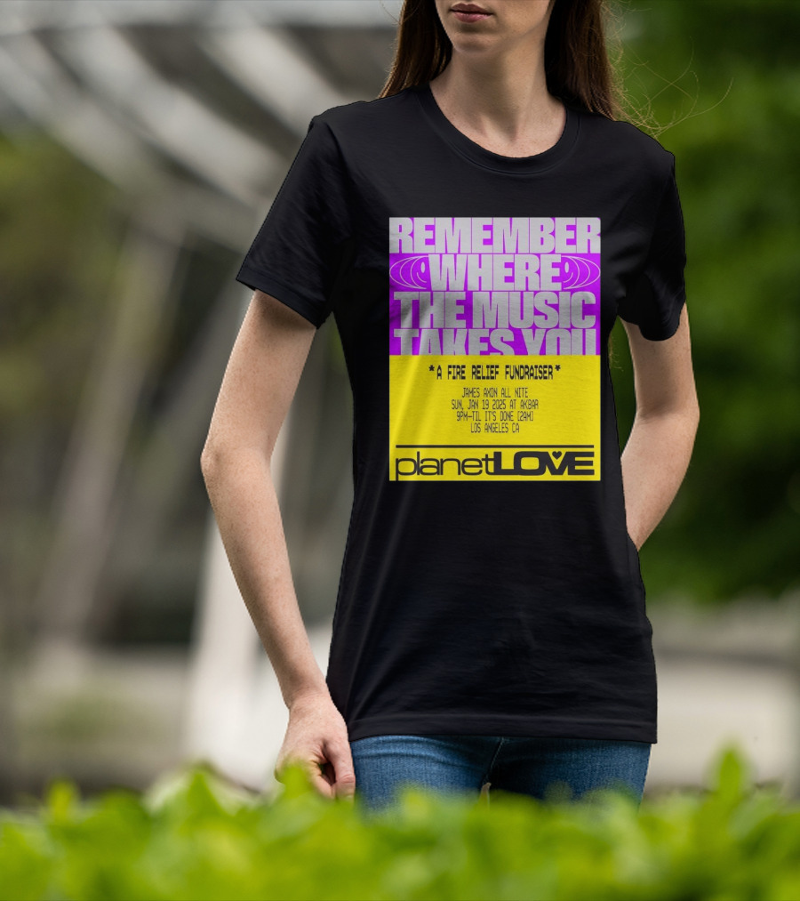 Planet Love Remember Where The Music Takes You Fire Relief Fundraiser Jan 19 2025 Akbar Los Angeles T-Shirt