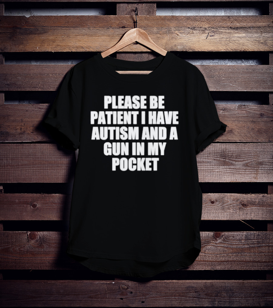 Please Be Patient I Have Autism And A Gun In My Pocket T-Shirt