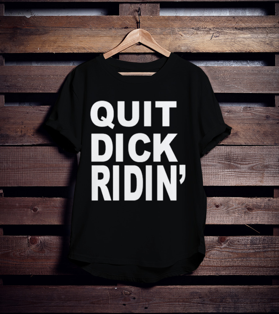 QUIT DICK RIDIN' T-Shirt
