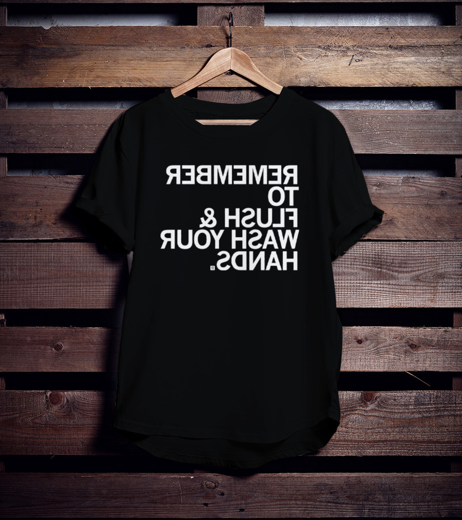 REMEMBER TO FLUSH WASH YOUR HANDS T-Shirt