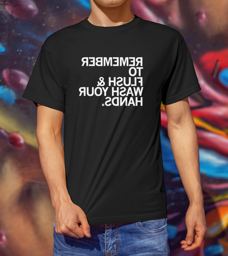 REMEMBER TO FLUSH WASH YOUR HANDS T-Shirt