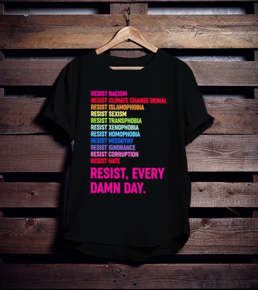 Resist Misogyny Racism Sexism Transphobia Homophobia Inequality Corruption Fear Every Damn Day T-Shirt