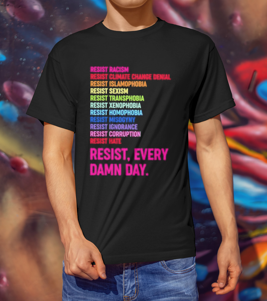 Resist Misogyny Racism Sexism Transphobia Homophobia Inequality Corruption Fear Every Damn Day T-Shirt