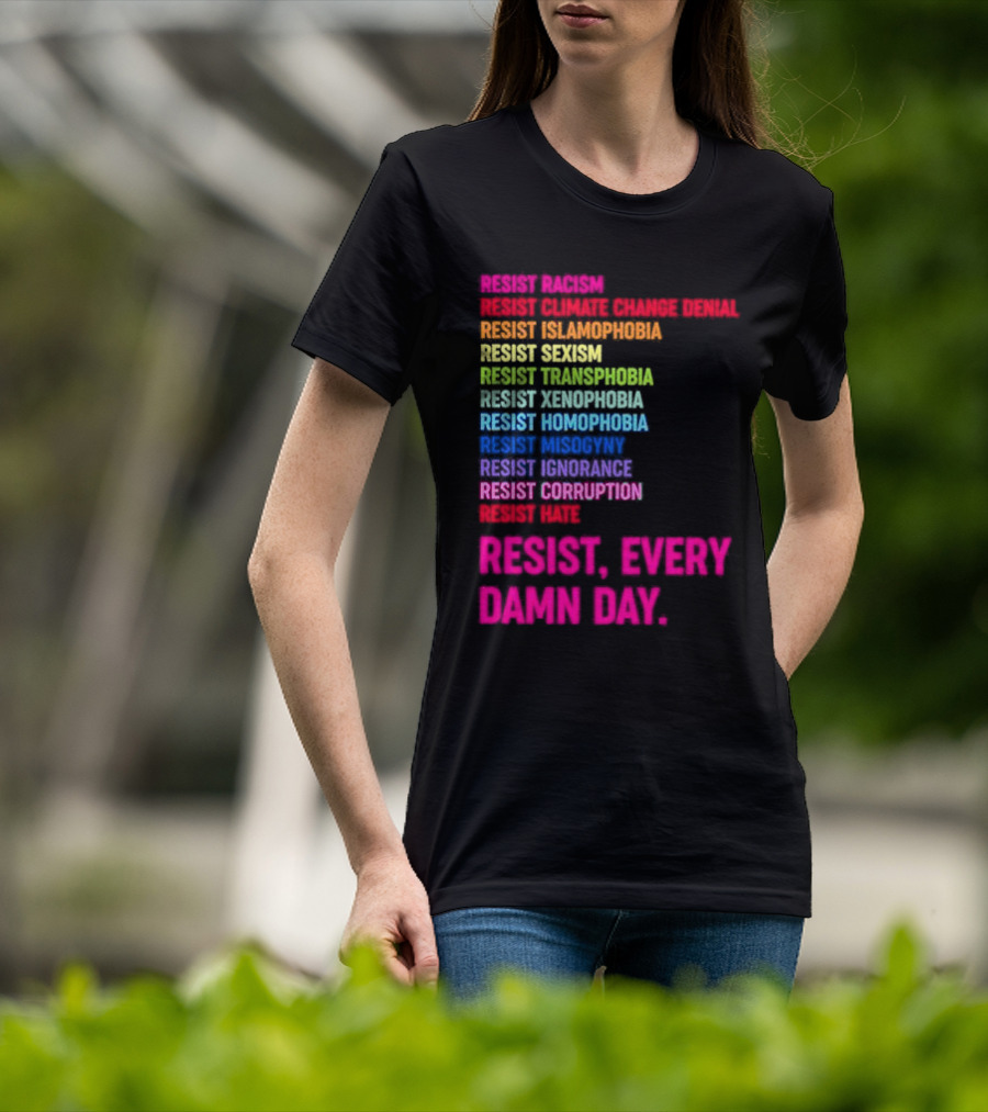 Resist Misogyny Racism Sexism Transphobia Homophobia Inequality Corruption Fear Every Damn Day T-Shirt