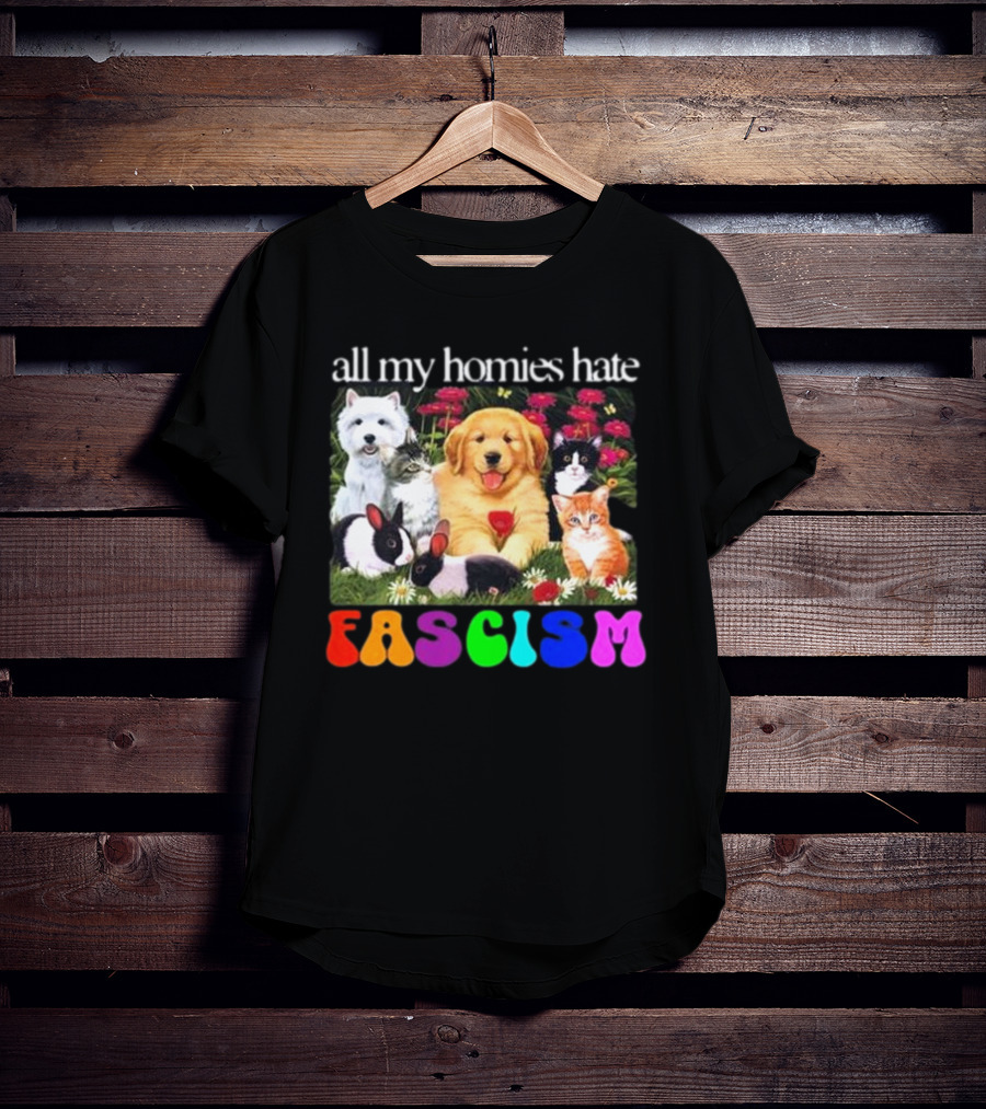 All My Homies Hate Fascism Puppies Kittens Rabbits Flowers T-Shirt