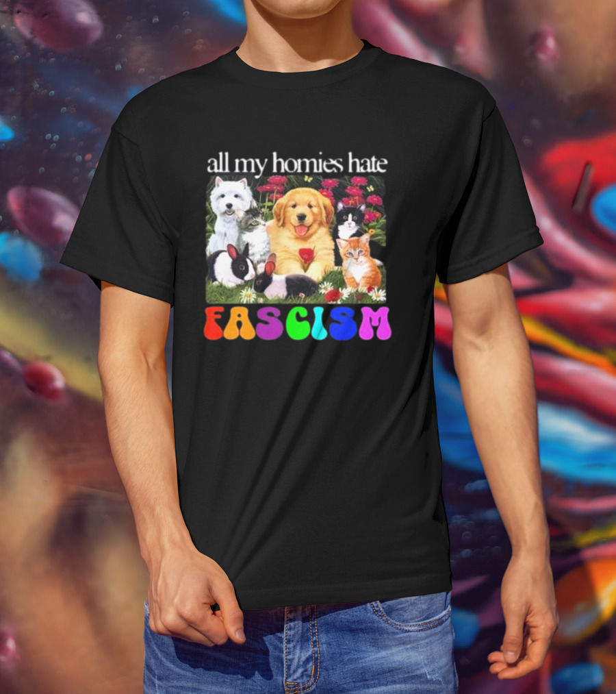 All My Homies Hate Fascism Puppies Kittens Rabbits Flowers T-Shirt